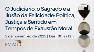 A imagem é um banner de divulgação de evento com o seguinte conteúdo: Título do evento: O Judiciário, o Sagrado e a Ilusão da Felicidade: Política, Justiça e Sentido em Tempos de Exaustão Moral Data e horário: 5 de novembro de 2025 | Das 10h às 12h Organização: EMAG (possivelmente Escola da Magistratura) A estética do banner sugere um evento de caráter acadêmico ou institucional, voltado para discussões sobre temas como justiça, política, espiritualidade e questões éticas contemporâneas. O título indica uma abordagem crítica e reflexiva sobre o papel do Judiciário e os desafios morais da sociedade atual.