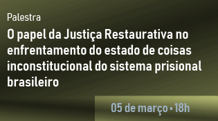 Palestra - O papel da Justiça Restaurativa no enfrentamento do estado de coisas inconstitucional do sistema prisional brasileiro