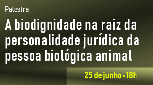 Palestra: “A biodignidade na raiz da personalidade jurídica da pessoa biológica animal”.