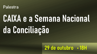 Palestra: “CAIXA e a Semana Nacional da Conciliação” 29/10, 18h